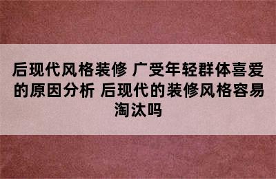 后现代风格装修 广受年轻群体喜爱的原因分析 后现代的装修风格容易淘汰吗